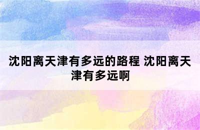 沈阳离天津有多远的路程 沈阳离天津有多远啊